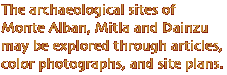 The archeological sites of Monte Alban, Mitla and Dainzu may be explored through articles, photogrpahs, and site plans